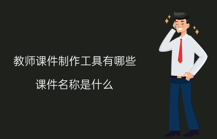 教师课件制作工具有哪些 课件名称是什么？